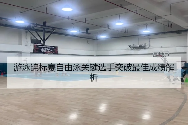 游泳锦标赛自由泳关键选手突破最佳成绩解析